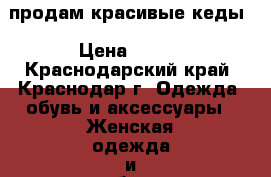 продам красивые кеды › Цена ­ 250 - Краснодарский край, Краснодар г. Одежда, обувь и аксессуары » Женская одежда и обувь   . Краснодарский край,Краснодар г.